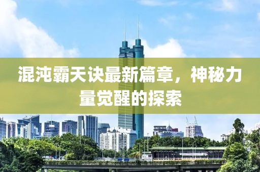 混沌霸天诀最新篇章，神秘力量觉醒的探索