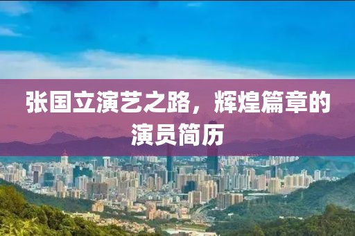 张国立演艺之路，辉煌篇章的演员简历
