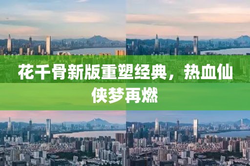 花千骨新版重塑经典，热血仙侠梦再燃