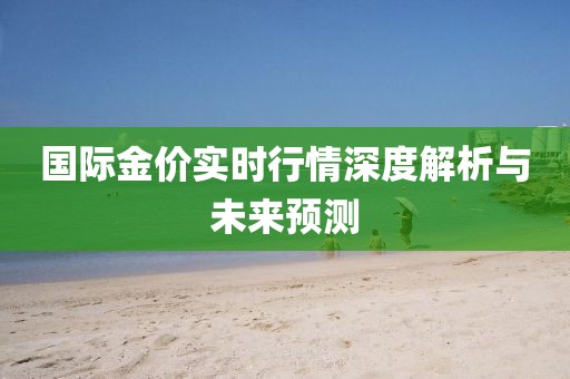 国际金价实时行情深度解析与未来预测