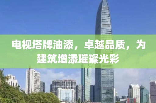 电视塔牌油漆，卓越品质，为建筑增添璀璨光彩