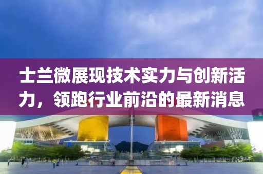 士兰微展现技术实力与创新活力，领跑行业前沿的最新消息