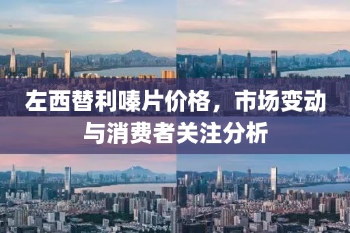 左西替利嗪片价格，市场变动与消费者关注分析