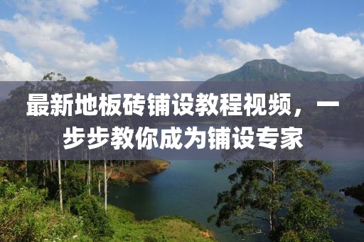 最新地板砖铺设教程视频，一步步教你成为铺设专家