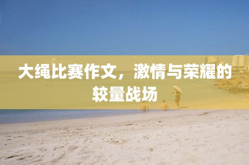 大绳比赛作文，激情与荣耀的较量战场