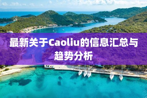 最新关于Caoliu的信息汇总与趋势分析