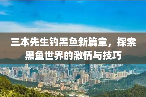 三本先生钓黑鱼新篇章，探索黑鱼世界的激情与技巧