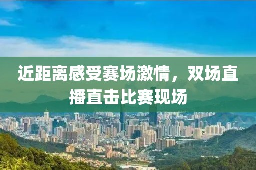 近距离感受赛场激情，双场直播直击比赛现场
