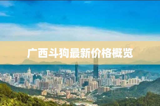 广西斗狗最新价格概览