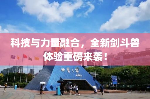 科技与力量融合，全新剑斗兽体验重磅来袭！