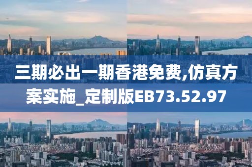 三期必出一期香港免费,仿真方案实施_定制版EB73.52.97