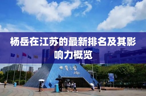 杨岳在江苏的最新排名及其影响力概览