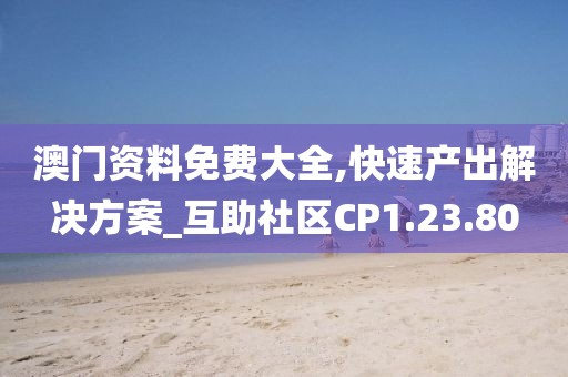 澳门资料免费大全,快速产出解决方案_互助社区CP1.23.80