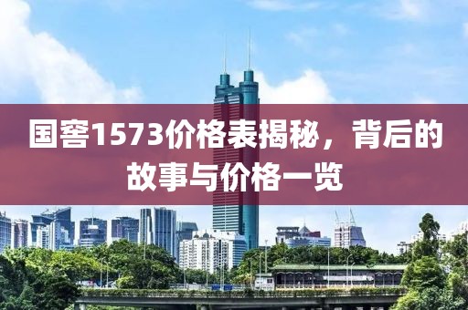 国窖1573价格表揭秘，背后的故事与价格一览
