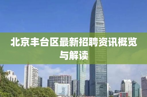 北京丰台区最新招聘资讯概览与解读