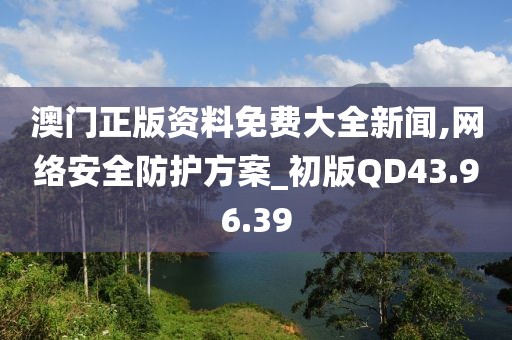 澳门正版资料免费大全新闻,网络安全防护方案_初版QD43.96.39