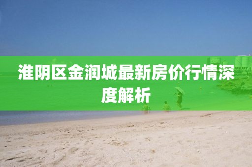 淮阴区金润城最新房价行情深度解析