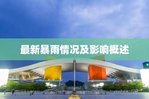 最新暴雨情况及影响概述