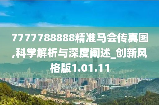 7777788888精准马会传真图,科学解析与深度阐述_创新风格版1.01.11