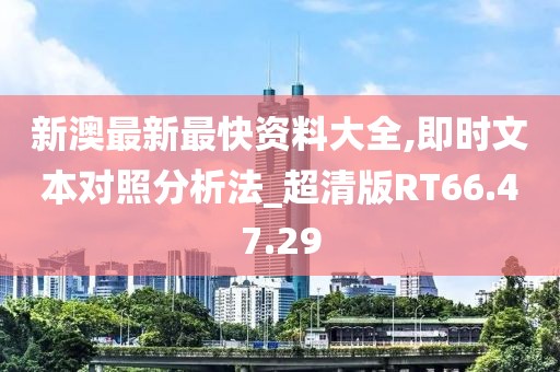 新澳最新最快资料大全,即时文本对照分析法_超清版RT66.47.29