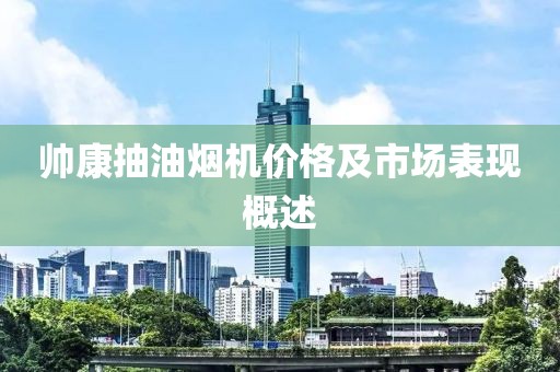 帅康抽油烟机价格及市场表现概述