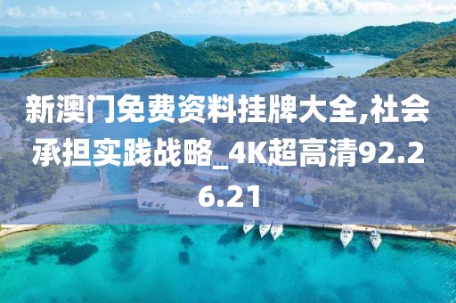 新澳门免费资料挂牌大全,社会承担实践战略_4K超高清92.26.21