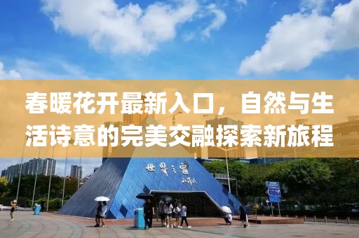 春暖花开最新入口，自然与生活诗意的完美交融探索新旅程