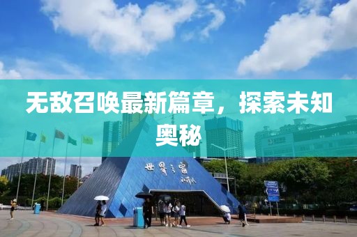 无敌召唤最新篇章，探索未知奥秘