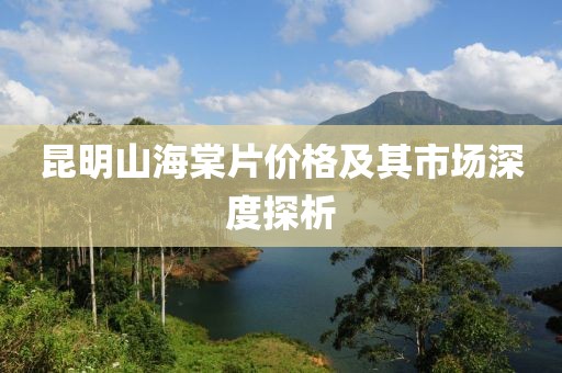 昆明山海棠片价格及其市场深度探析