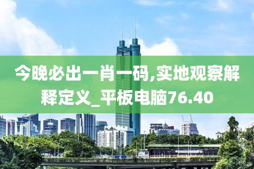 今晚必出一肖一码,实地观察解释定义_平板电脑76.40