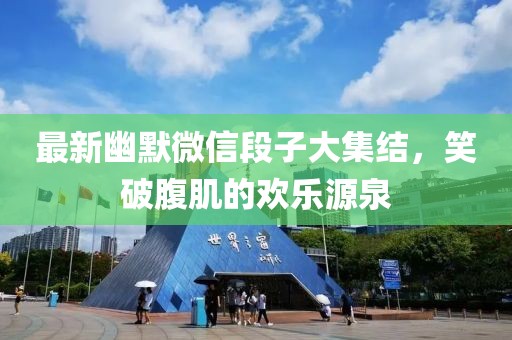 最新幽默微信段子大集结，笑破腹肌的欢乐源泉