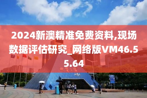 2024新澳精准免费资料,现场数据评估研究_网络版VM46.55.64