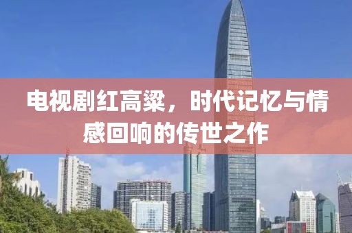 电视剧红高粱，时代记忆与情感回响的传世之作