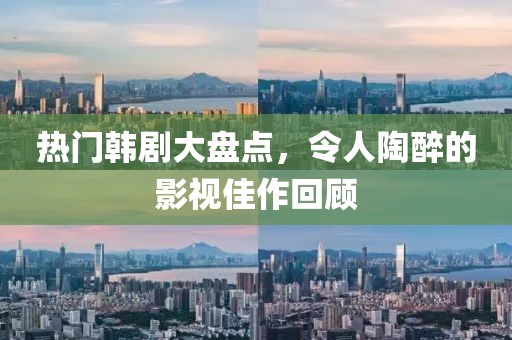 热门韩剧大盘点，令人陶醉的影视佳作回顾