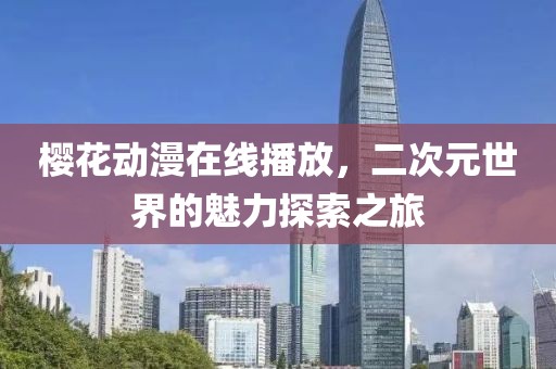 樱花动漫在线播放，二次元世界的魅力探索之旅