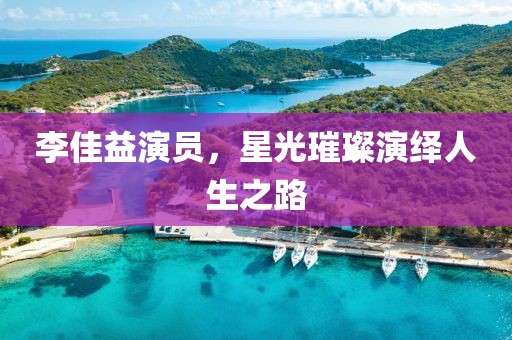 李佳益演员，星光璀璨演绎人生之路