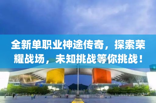 全新单职业神途传奇，探索荣耀战场，未知挑战等你挑战！