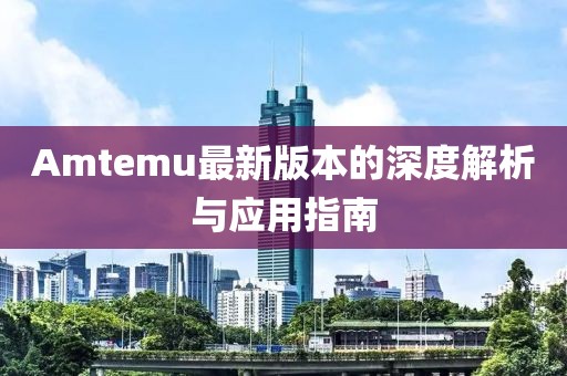 Amtemu最新版本的深度解析与应用指南