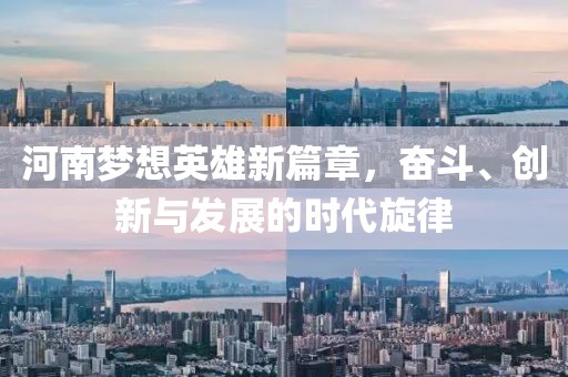 河南梦想英雄新篇章，奋斗、创新与发展的时代旋律