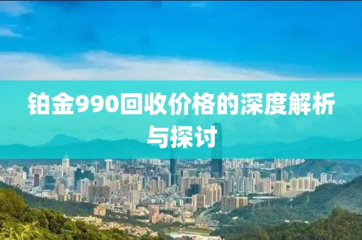 铂金990回收价格的深度解析与探讨