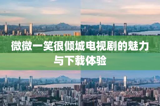 微微一笑很倾城电视剧的魅力与下载体验