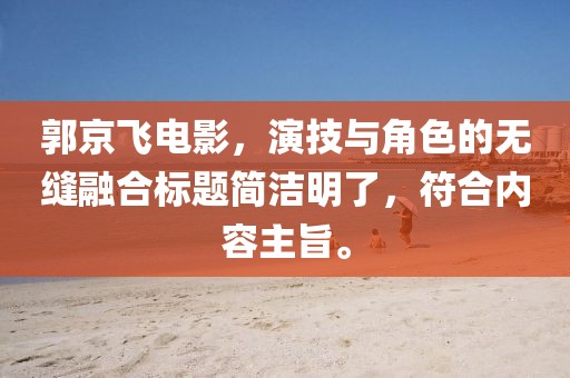 郭京飞电影，演技与角色的无缝融合标题简洁明了，符合内容主旨。