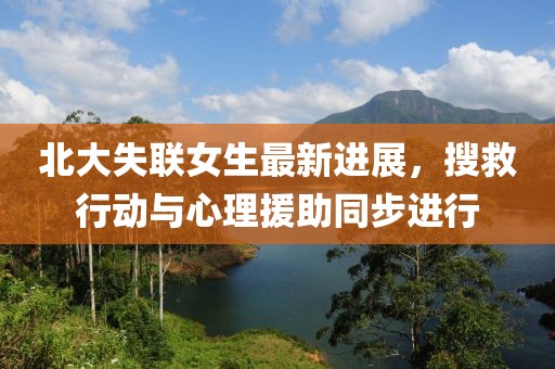 北大失联女生最新进展，搜救行动与心理援助同步进行