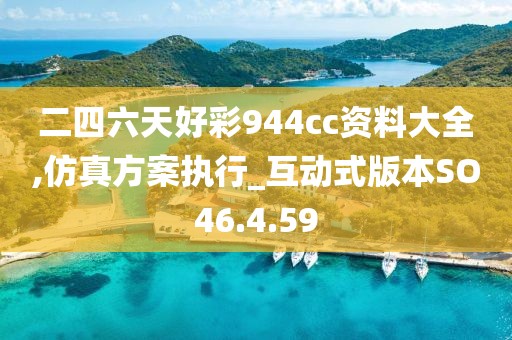 二四六天好彩944cc资料大全,仿真方案执行_互动式版本SO46.4.59