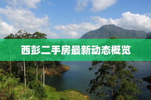 西彭二手房最新动态概览