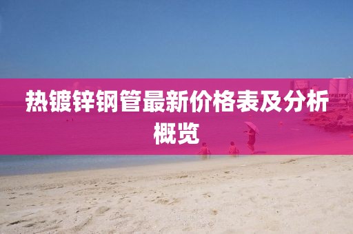 热镀锌钢管最新价格表及分析概览