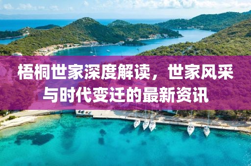 梧桐世家深度解读，世家风采与时代变迁的最新资讯