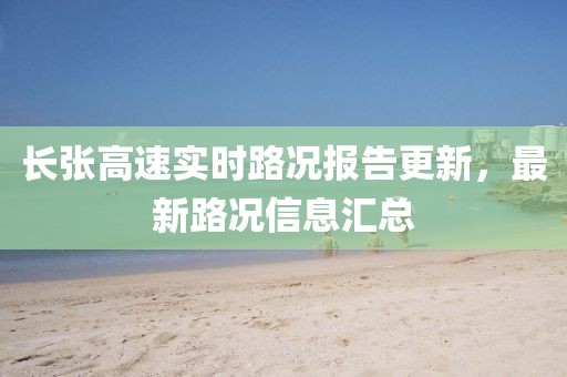 长张高速实时路况报告更新，最新路况信息汇总