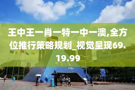 王中王一肖一特一中一澳,全方位推行策略规划_视觉呈现69.19.99