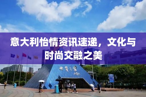 意大利怡情资讯速递，文化与时尚交融之美